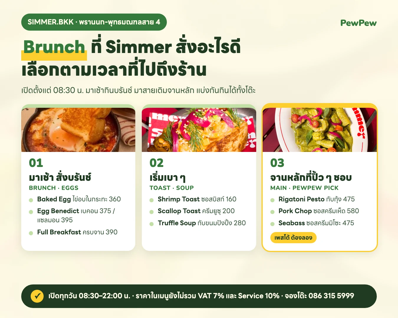อินโฟกราฟิก Brunch ที่ Simmer สั่งอะไรดี: มาเช้าสั่ง Baked Egg 360 Egg Benedict 375–395 Full Breakfast 390 เริ่มเบา ๆ ด้วย Shrimp Toast 160 Scallop Toast 200 Truffle Soup 280 จานหลัก Rigatoni Pesto กับกุ้ง 475 Pork Chop 580 Seabass 475 เปิดทุกวัน 08:30–22:00